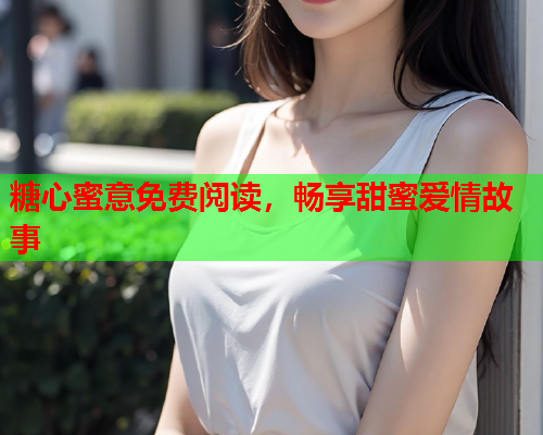 糖心蜜意免费阅读，畅享甜蜜爱情故事  第2张