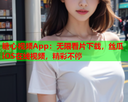 糖心视频App：无限看片下载，丝瓜iOS在线视频，精彩不停  第1张