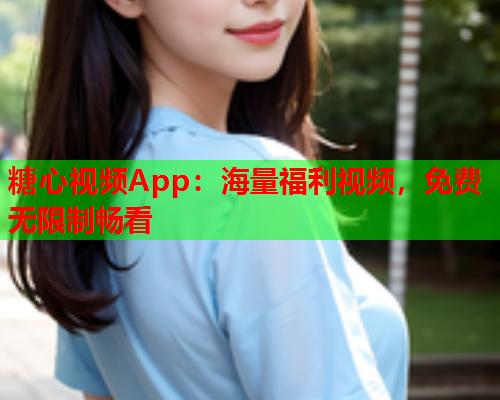 糖心视频App：海量福利视频，免费无限制畅看  第1张