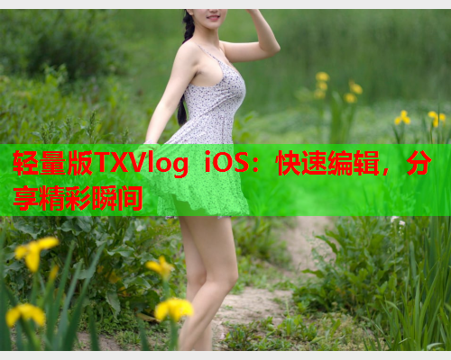 轻量版TXVlog iOS：快速编辑，分享精彩瞬间  第1张