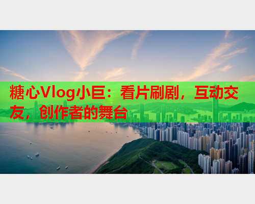 糖心Vlog小巨：看片刷剧，互动交友，创作者的舞台  第1张