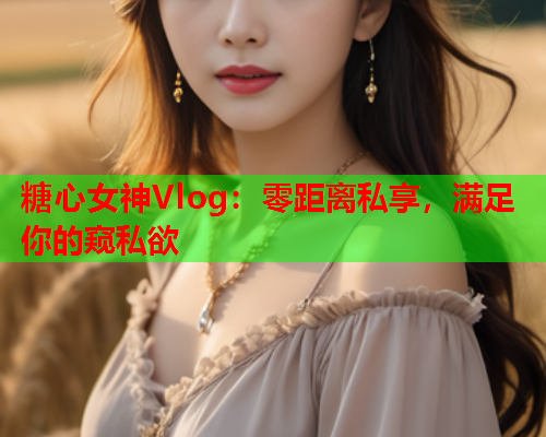 糖心女神Vlog：零距离私享，满足你的窥私欲  第2张