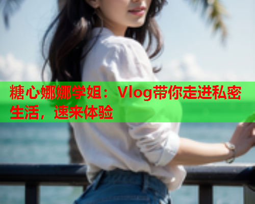 糖心娜娜学姐：Vlog带你走进私密生活，速来体验  第2张